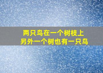 两只鸟在一个树枝上 另外一个树也有一只鸟